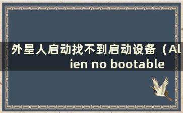 外星人启动找不到启动设备（Alien no bootable devices）